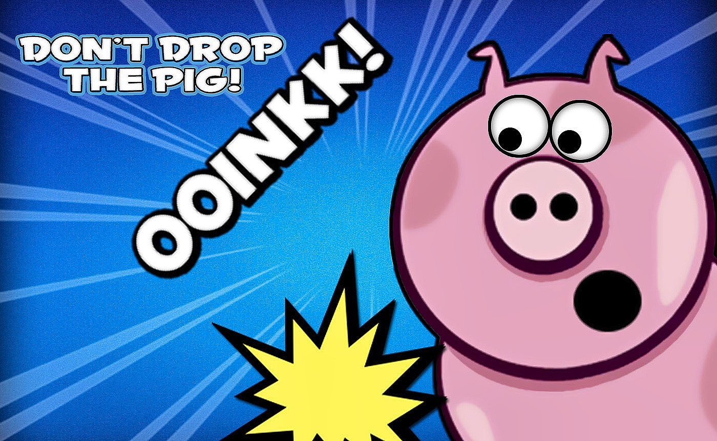 Don't Drop the Pig